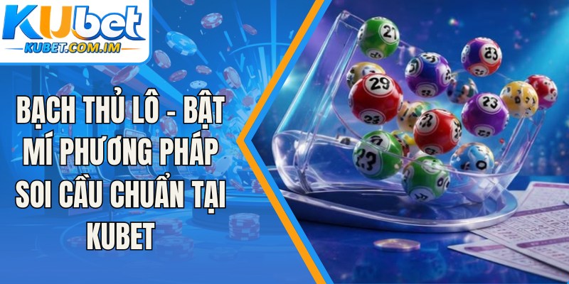Bạch Thủ Lô - Bật Mí Phương Pháp Soi Cầu Chuẩn Tại Kubet