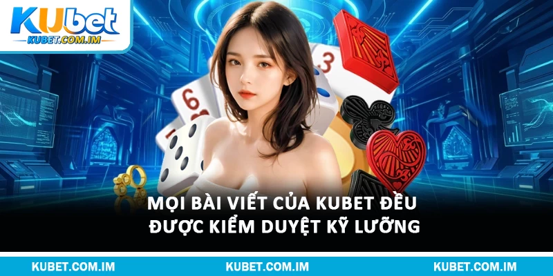 Mọi bài viết của Kubet đều được kiểm duyệt kỹ lưỡng