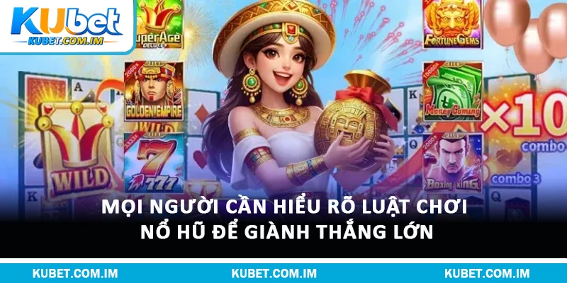 Mọi người cần hiểu rõ luật chơi nổ hũ để giành thắng lớn