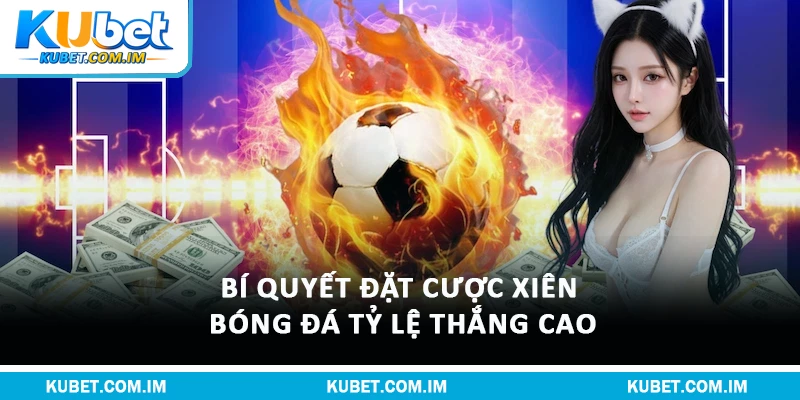 Cược Xiên Bóng Đá Kubet: Luật Chơi Và Bí Quyết Thắng Lớn 2 Bí quyết đặt cược xiên bóng đá tỷ lệ thắng cao