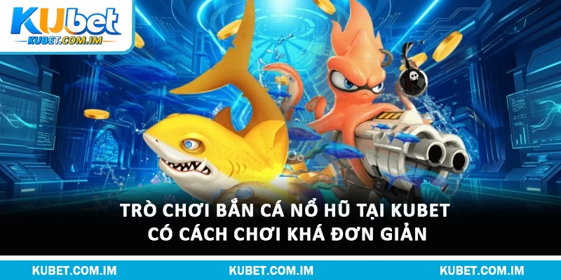 Bắn Cá Nổ Hũ - Trò Chơi Hấp Dẫn & Hấp Dẫn Nhất Hiện Nay 2 Trò chơi bắn cá nổ hũ tại Kubet có cách chơi khá đơn giản