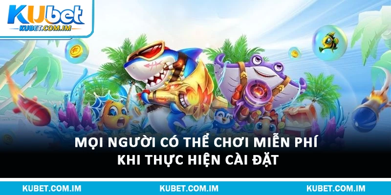 Tải Bắn Cá Tại Kubet Về Máy Dễ Dàng, Chơi Mượt 2 Mọi người có thể chơi miễn phí khi thực hiện cài đặt