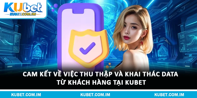 Cam kết về việc thu thập và khai thác data từ khách hàng tại Kubet