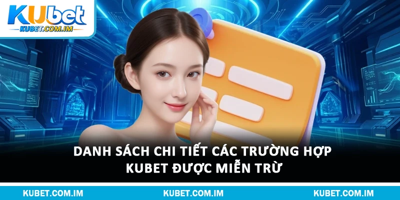 Danh sách chi tiết các trường hợp Kubet được miễn trừ
