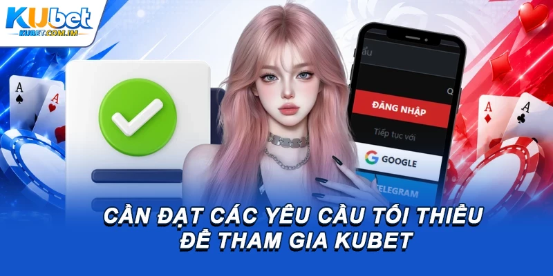 Cần đạt các yêu cầu tối thiểu để tham gia Kubet