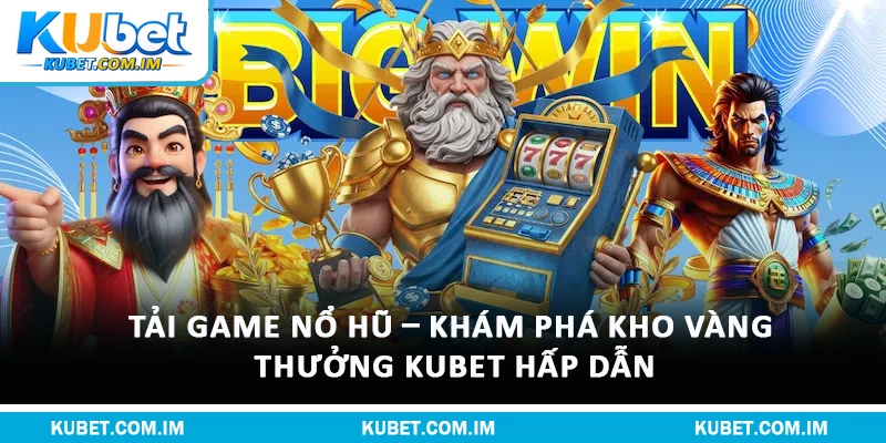 Tải Game Nổ Hũ – Khám Phá Kho Vàng Thưởng Kubet Hấp Dẫn