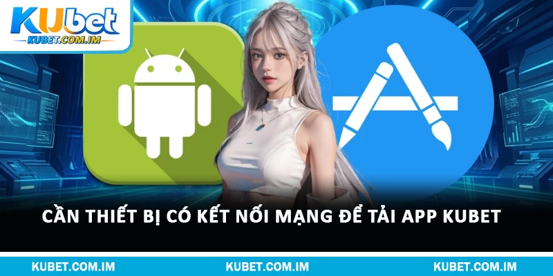 Cần thiết bị có kết nối mạng để tải app Kubet