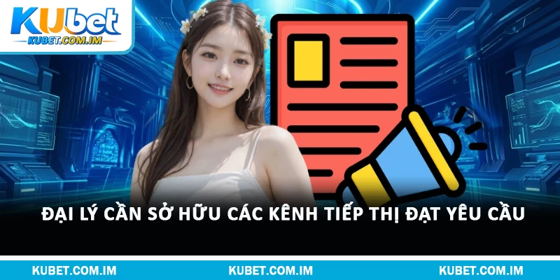 Đại lý cần sở hữu các kênh tiếp thị đạt yêu cầu