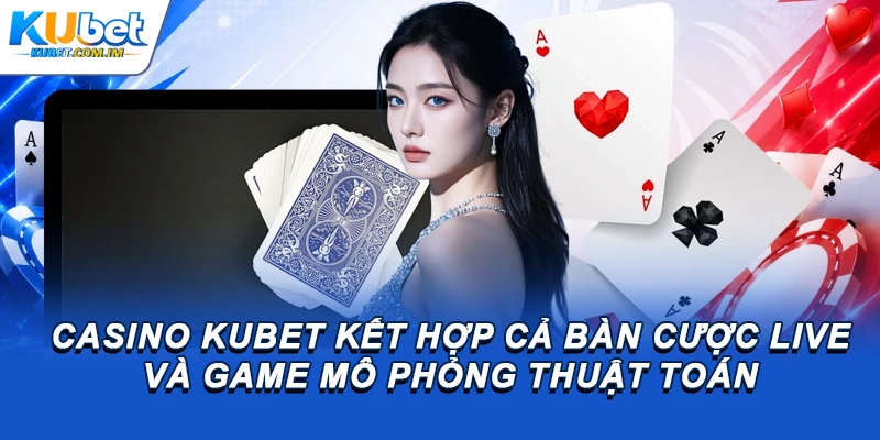 Casino Kubet kết hợp cả bàn cược live và game mô phỏng thuật toán