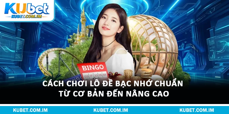 Cách Chơi Lô Đề Bạc Nhớ Chuẩn Từ Cơ Bản Đến Nâng Cao