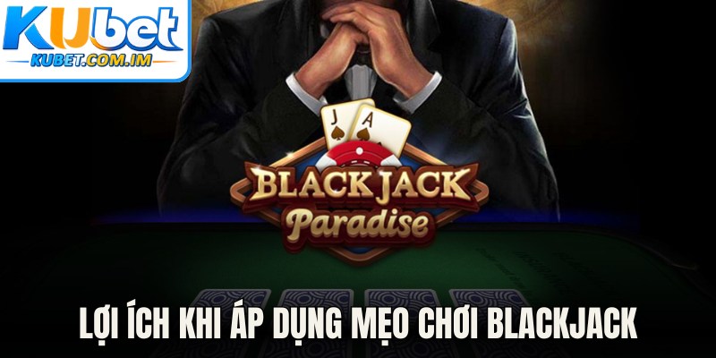 Lợi ích khi áp dụng mẹo chơi blackjack