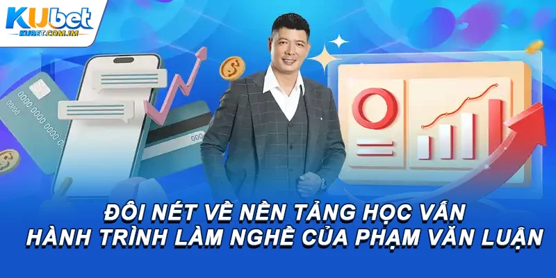 Tác Giả Kubet - Chân Dung Tài Ba CEO Phạm Văn Luận 2 Đôi nét về nền tảng học vấn hành trình làm nghề của Phạm Văn Luận