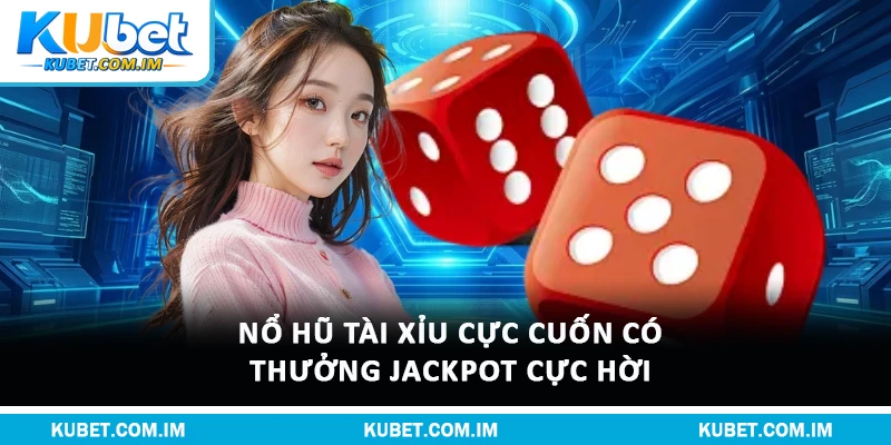 Nổ hũ tài xỉu cực cuốn có thưởng jackpot cực hời 