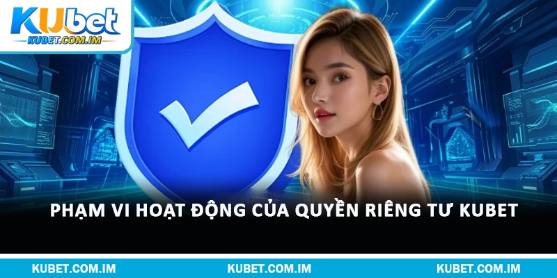 Phạm vi hoạt động của quyền riêng tư Kubet