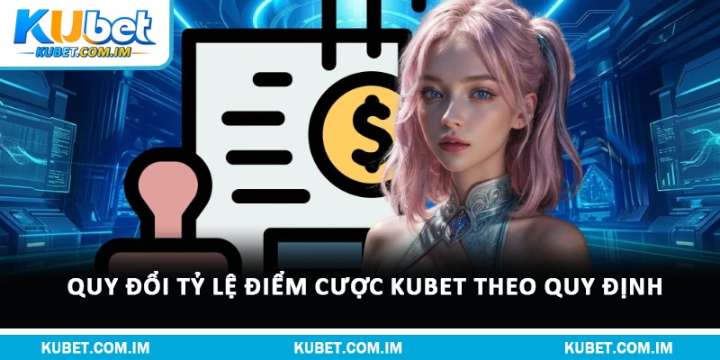 Quy đổi tỷ lệ điểm cược Kubet theo quy định