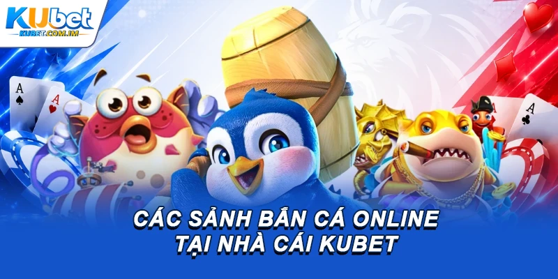 Các sảnh bắn cá online tại nhà cái Kubet