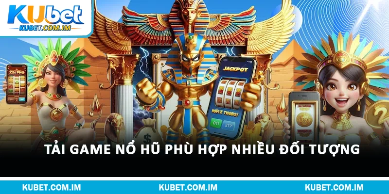 Tải Game Nổ Hũ – Khám Phá Kho Vàng Thưởng Kubet Hấp Dẫn 2 Tải game nổ hũ phù hợp nhiều đối tượng
