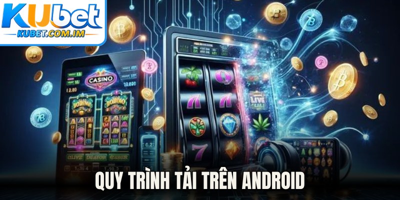 Tải Game Nổ Hũ - Trải Nghiệm Cá Cược Đỉnh Cao Tại Kubet 2 Quy trình tải trên Android
