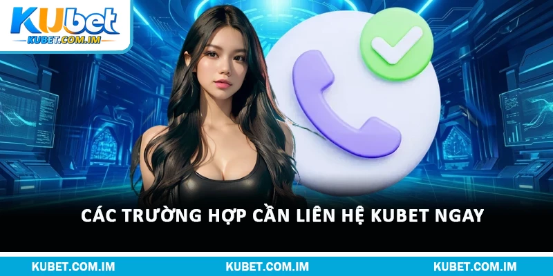 Các trường hợp cần liên hệ Kubet ngay