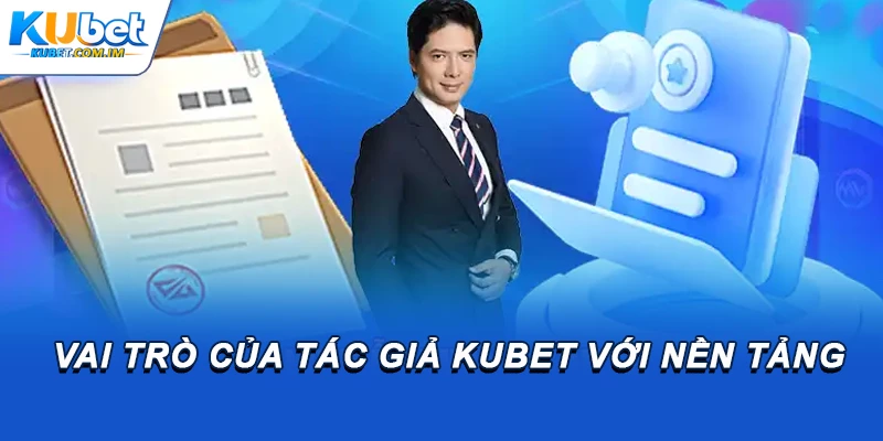 Tác Giả Kubet - Chân Dung Tài Ba CEO Phạm Văn Luận 1 Vai trò của tác giả Kubet với nền tảng
